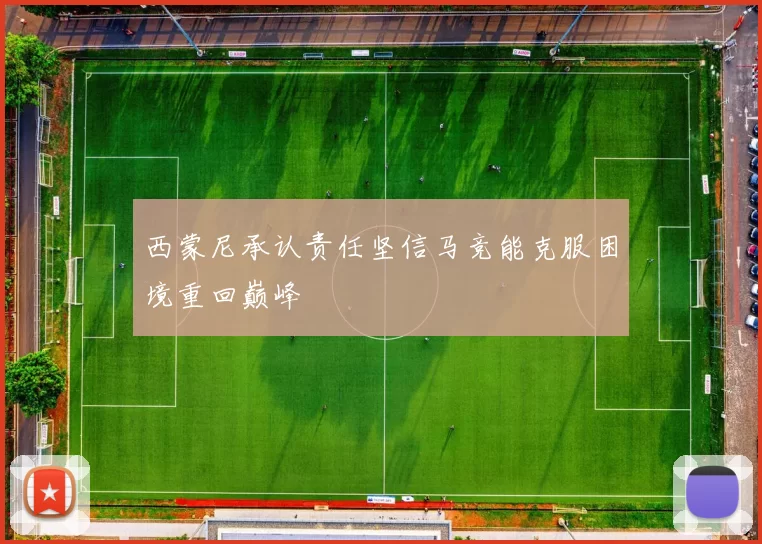 西蒙尼承认责任坚信马竞能克服困境重回巅峰