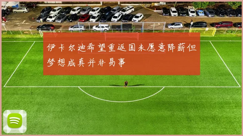 伊卡尔迪希望重返国米愿意降薪但梦想成真并非易事