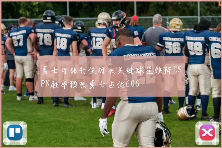 勇士与独行侠对决关键球星缺阵ESPN胜率预测勇士占优606
